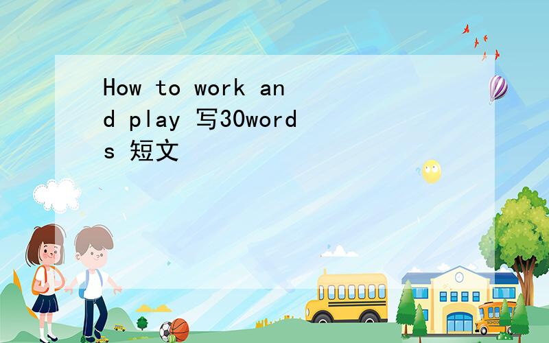 How to work and play 写30words 短文