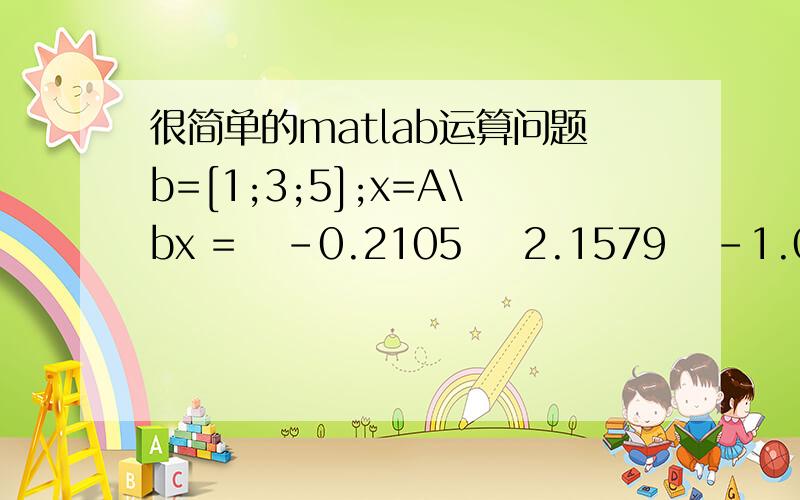 很简单的matlab运算问题b=[1;3;5];x=A\bx =   -0.2105    2.1579   -1.0526请问A是哪来的啊