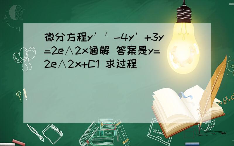 微分方程y′′-4y′+3y=2e∧2x通解 答案是y=2e∧2x+C1 求过程
