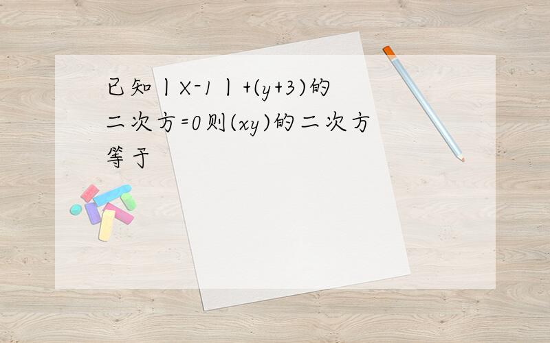 已知丨X-1丨+(y+3)的二次方=0则(xy)的二次方等于