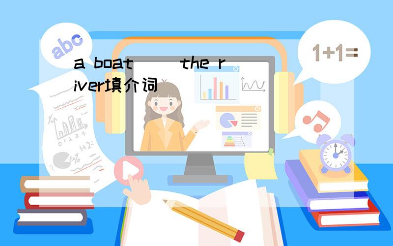 a boat( )the river填介词