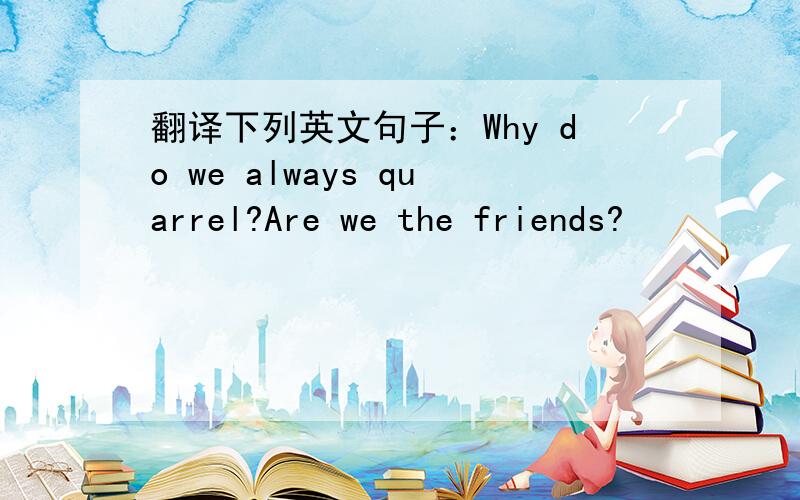 翻译下列英文句子：Why do we always quarrel?Are we the friends?