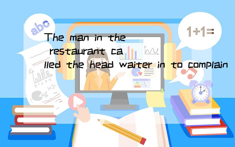 The man in the restaurant called the head waiter in to complain ____ the food.