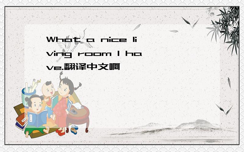 What a nice living room I have.翻译中文啊