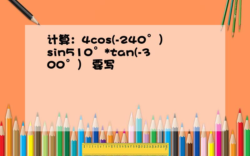 计算：4cos(-240°）sin510°*tan(-300°） 要写
