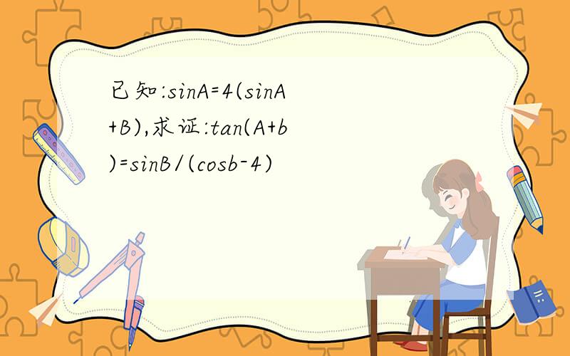 已知:sinA=4(sinA+B),求证:tan(A+b)=sinB/(cosb-4)