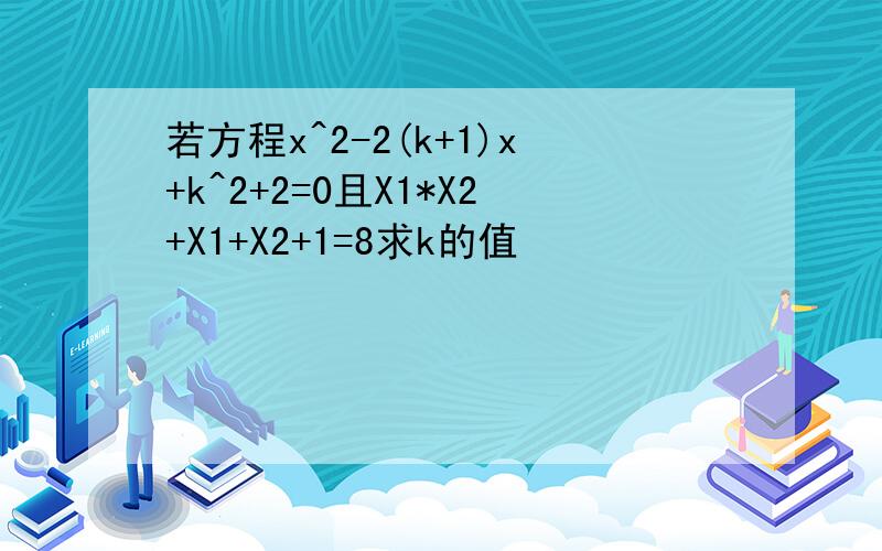 若方程x^2-2(k+1)x+k^2+2=0且X1*X2+X1+X2+1=8求k的值