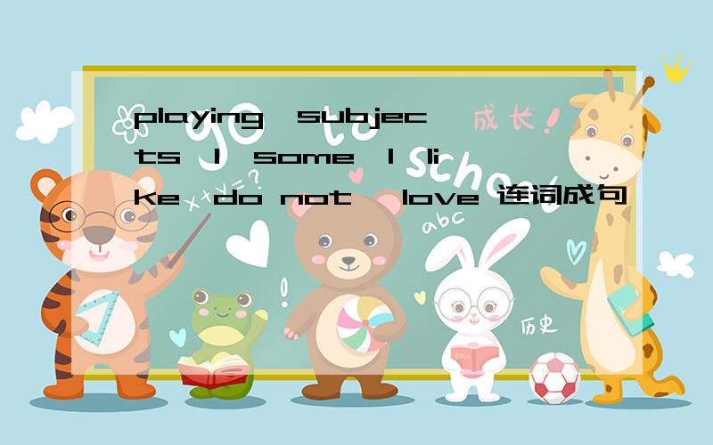 playing,subjects,I,some,I,like,do not ,love 连词成句
