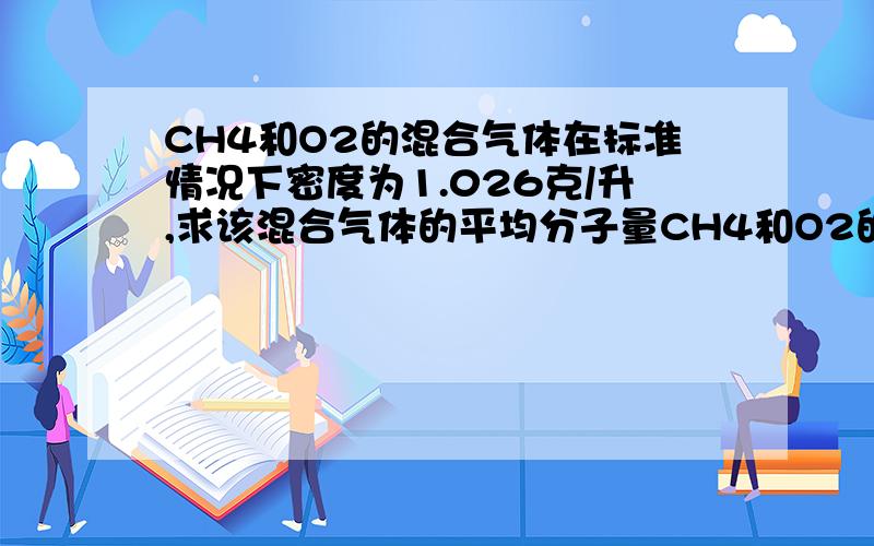 CH4和O2的混合气体在标准情况下密度为1.026克/升,求该混合气体的平均分子量CH4和O2的体积比