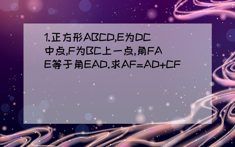 1.正方形ABCD,E为DC中点,F为BC上一点,角FAE等于角EAD.求AF=AD+CF