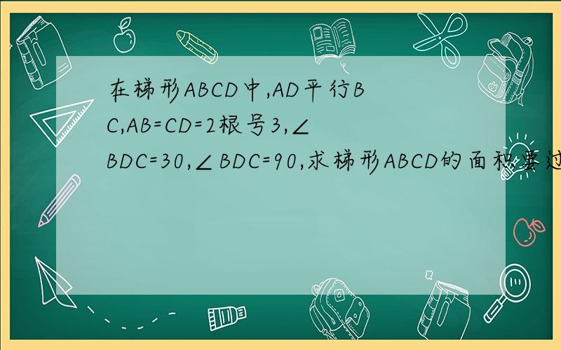 在梯形ABCD中,AD平行BC,AB=CD=2根号3,∠BDC=30,∠BDC=90,求梯形ABCD的面积要过程啊 ,应该是∠DBC=30