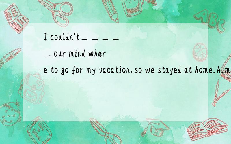 I couldn't_____our mind where to go for my vacation,so we stayed at home.A.make sure B.make up