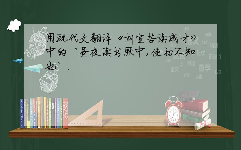 用现代文翻译《刘宣苦读成才》中的“昼夜读书厥中,使初不知也”.