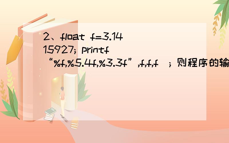 2、float f=3.1415927; printf(“%f,%5.4f,%3.3f”,f,f,f); 则程序的输出结果是 .