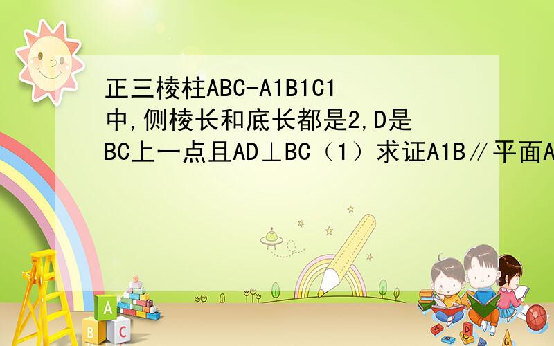 正三棱柱ABC-A1B1C1中,侧棱长和底长都是2,D是BC上一点且AD⊥BC（1）求证A1B∥平面ADC1（2）求二面角D-AC1-C的余弦值求详解.第二问没错。