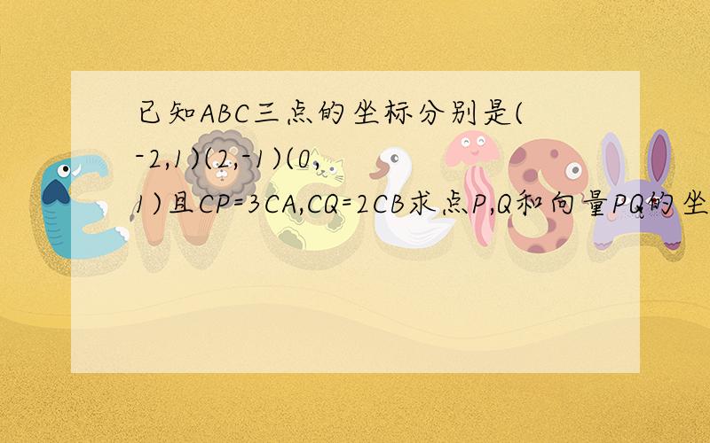 已知ABC三点的坐标分别是(-2,1)(2,-1)(0,1)且CP=3CA,CQ=2CB求点P,Q和向量PQ的坐标