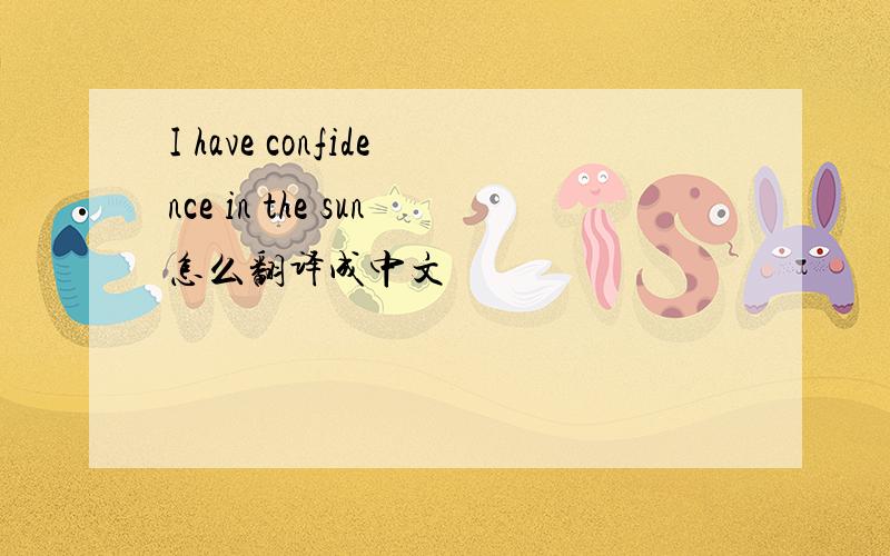 I have confidence in the sun怎么翻译成中文
