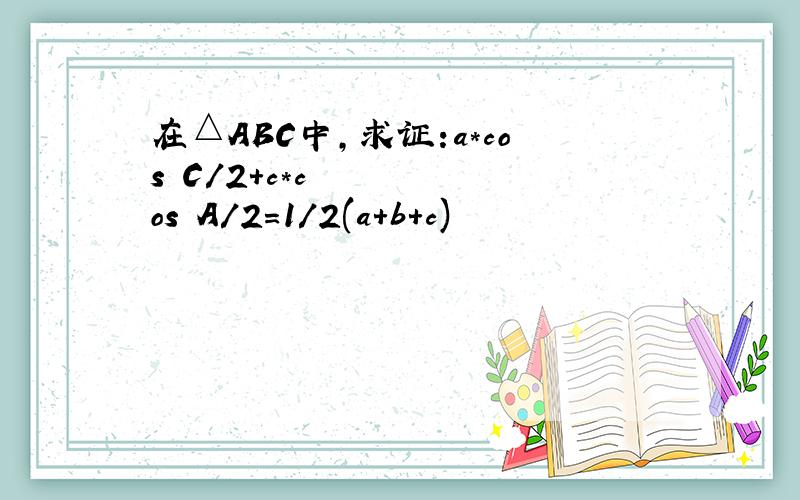 在△ABC中,求证:a*cos²C/2+c*cos²A/2=1/2(a+b+c)