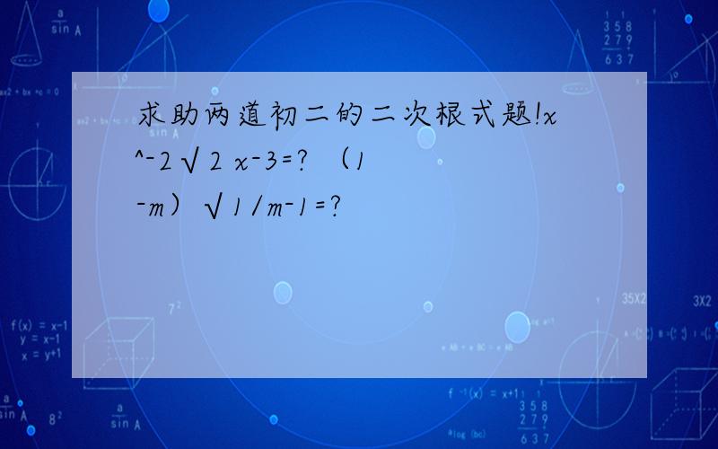 求助两道初二的二次根式题!x^-2√2 x-3=? （1-m）√1/m-1=?
