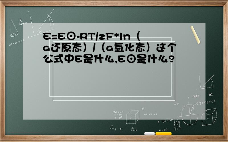 E=E⊙-RT/zF*ln（a还原态）/（a氧化态）这个公式中E是什么,E⊙是什么?