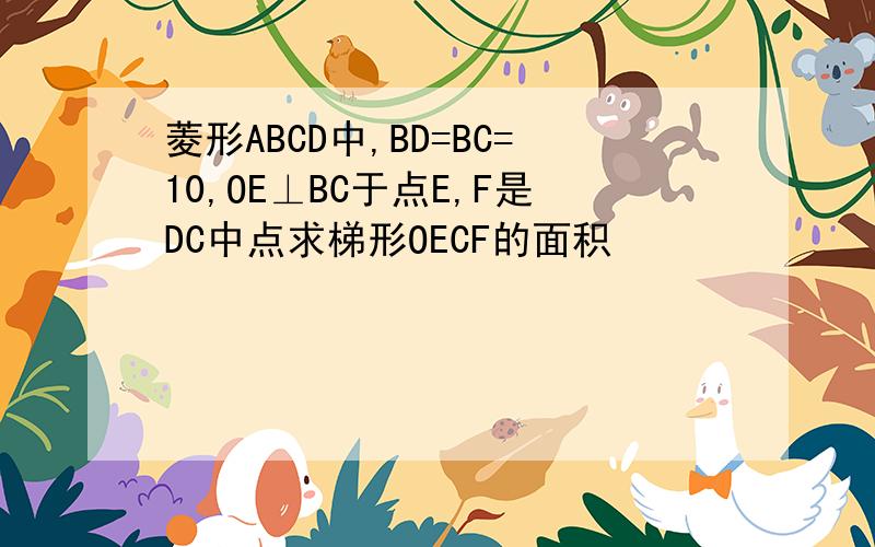 菱形ABCD中,BD=BC=10,OE⊥BC于点E,F是DC中点求梯形OECF的面积