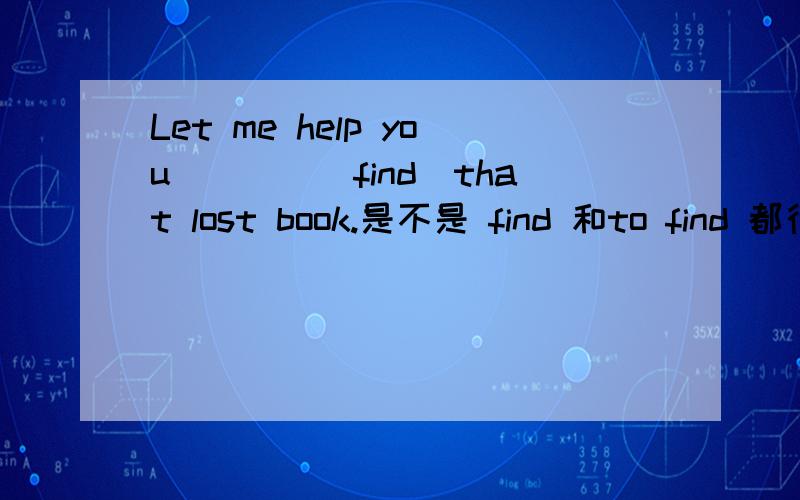 Let me help you____(find)that lost book.是不是 find 和to find 都行呢?