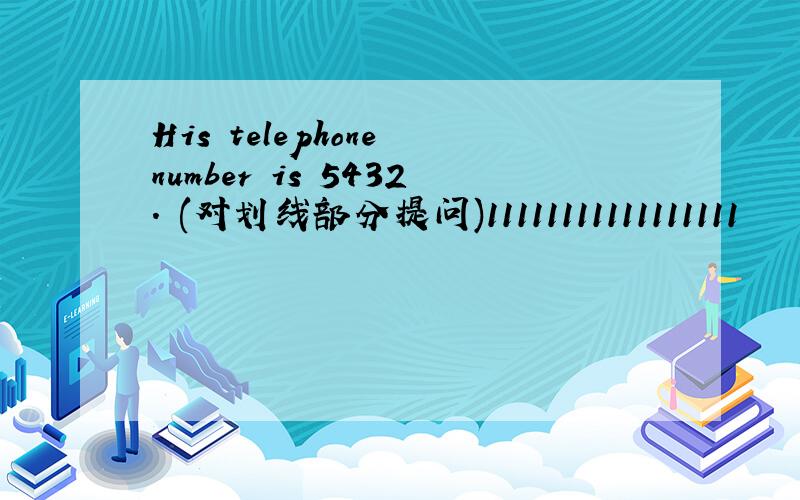 His telephone number is 5432. (对划线部分提问)11111111111111111