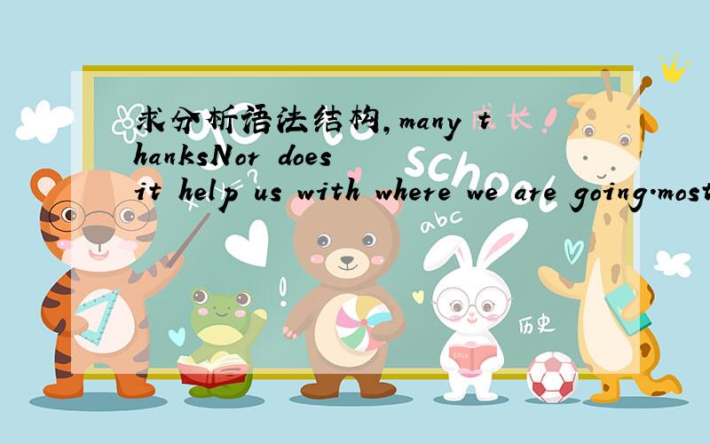 求分析语法结构,many thanksNor does it help us with where we are going.mostly from being the only child in a family