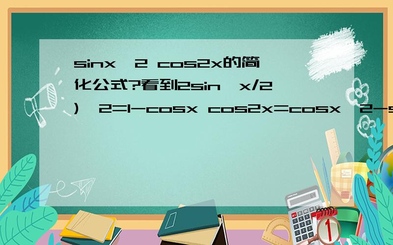 sinx^2 cos2x的简化公式?看到2sin{x/2)^2=1-cosx cos2x=cosx^2-sinx^2不知道如何求解的?
