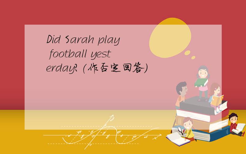 Did Sarah play football yesterday?(作否定回答）