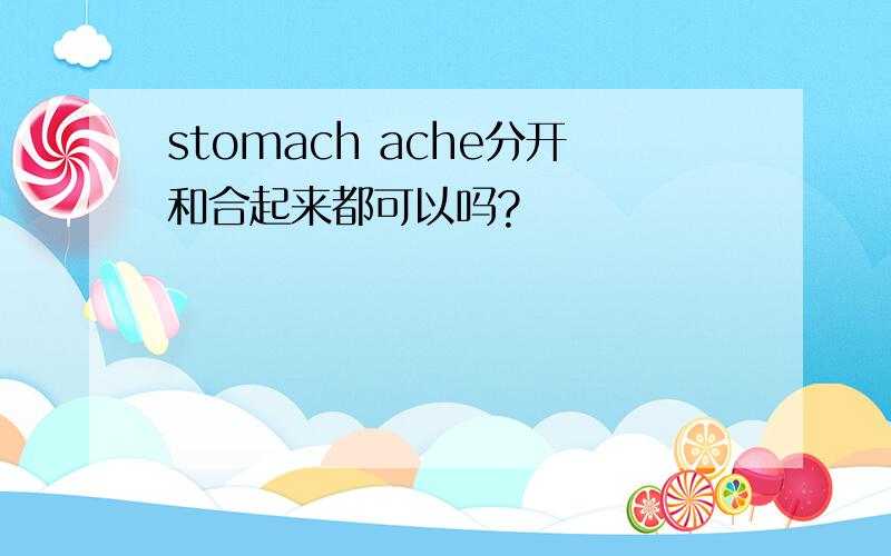 stomach ache分开和合起来都可以吗?