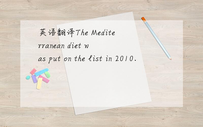 英语翻译The Mediterranean diet was put on the list in 2010.