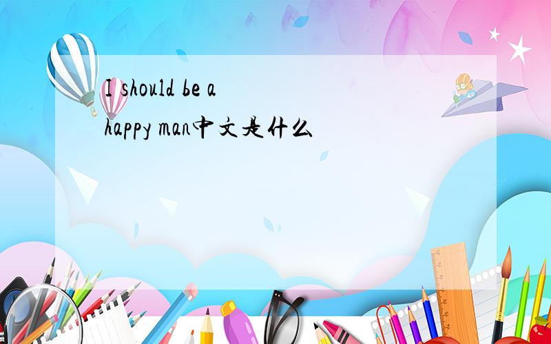 I should be a happy man中文是什么