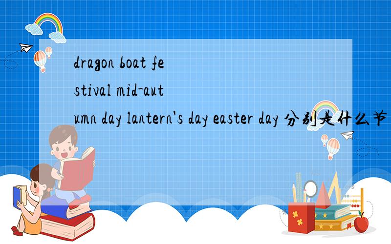 dragon boat festival mid-autumn day lantern's day easter day 分别是什么节日?