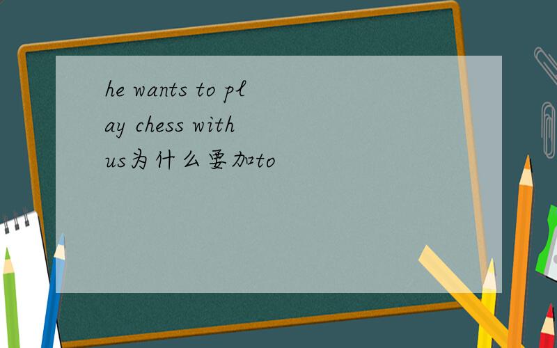 he wants to play chess with us为什么要加to