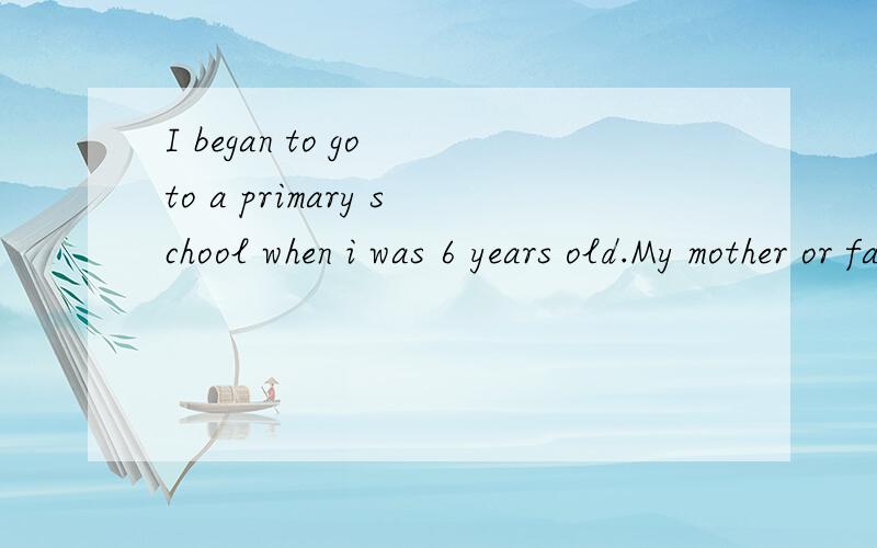 I began to go to a primary school when i was 6 years old.My mother or father.急,快,