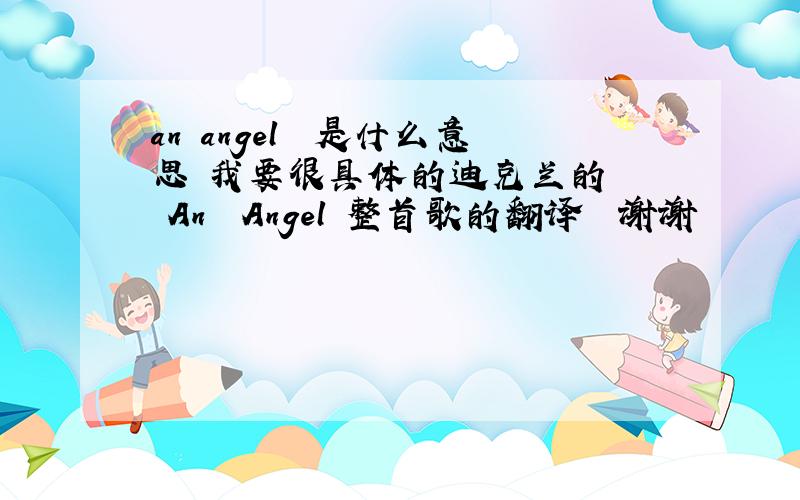 an angel  是什么意思 我要很具体的迪克兰的   An  Angel 整首歌的翻译  谢谢
