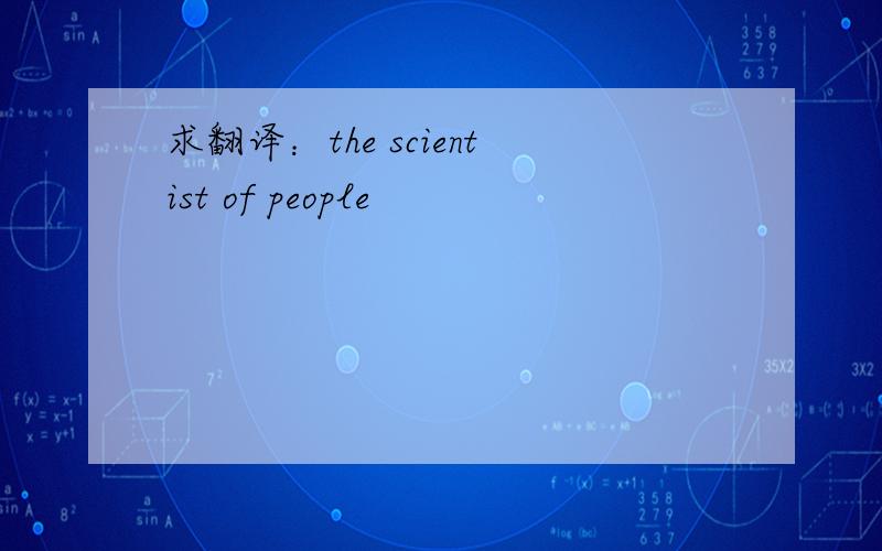 求翻译：the scientist of people