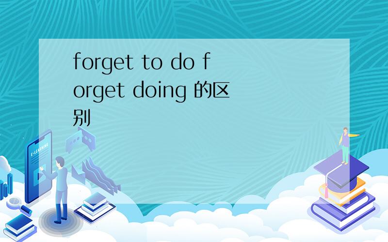 forget to do forget doing 的区别