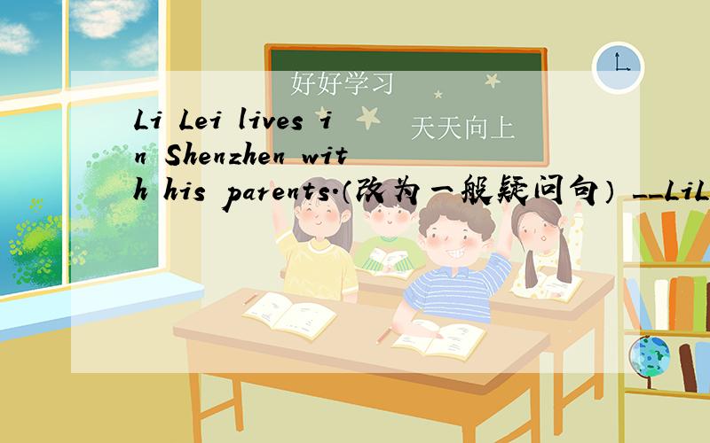 Li Lei lives in Shenzhen with his parents.（改为一般疑问句） __LiLei___in shenzhen with his parents