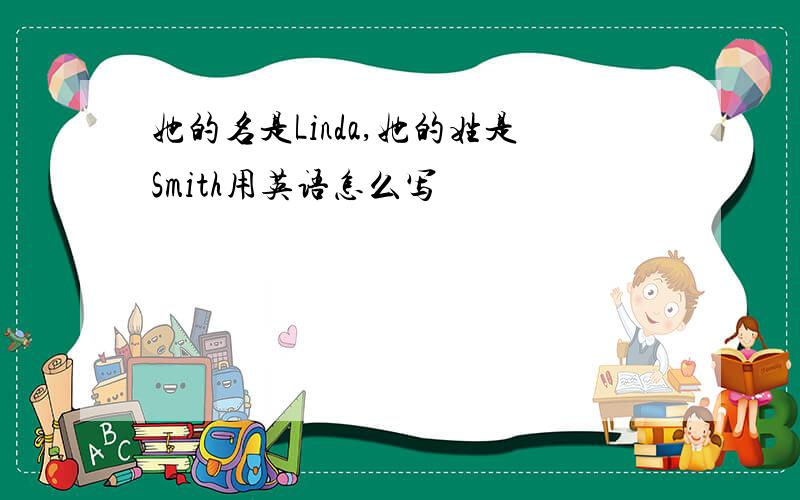 她的名是Linda,她的姓是Smith用英语怎么写