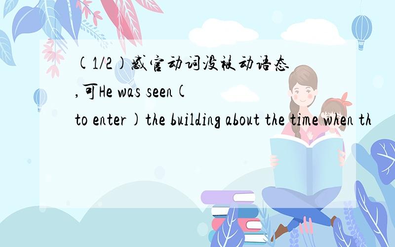 (1/2)感官动词没被动语态,可He was seen(to enter)the building about the time when th