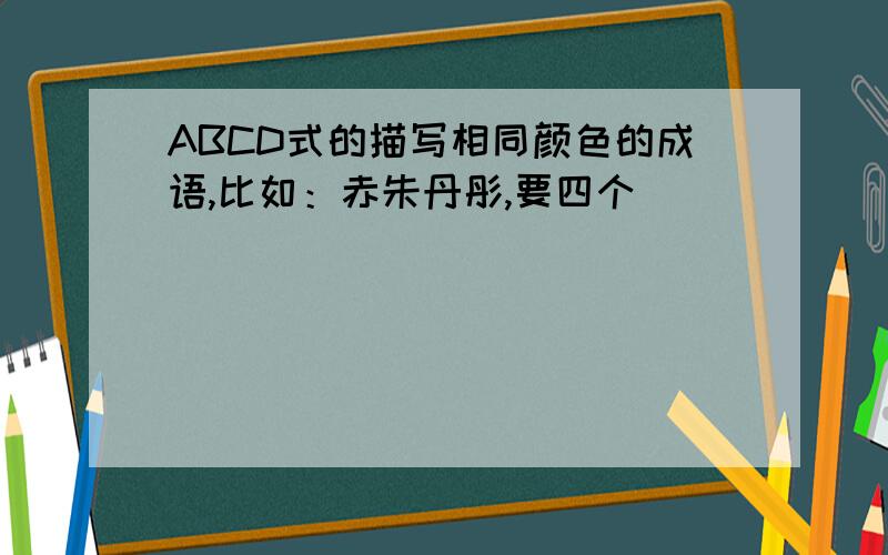ABCD式的描写相同颜色的成语,比如：赤朱丹彤,要四个
