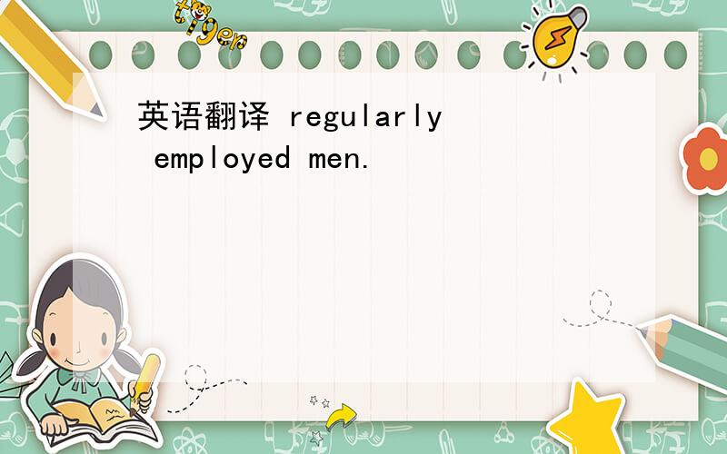 英语翻译 regularly employed men.