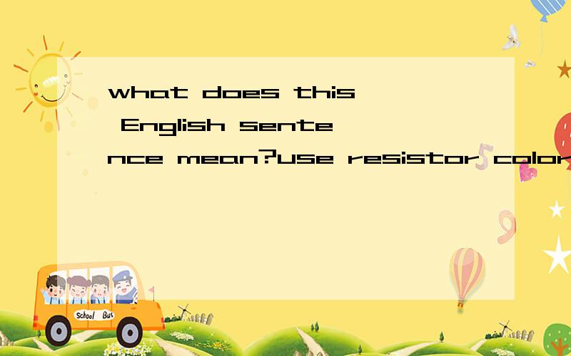 what does this English sentence mean?use resistor color code to determine the resistance and tolerance of a given fixed-composition resistor;