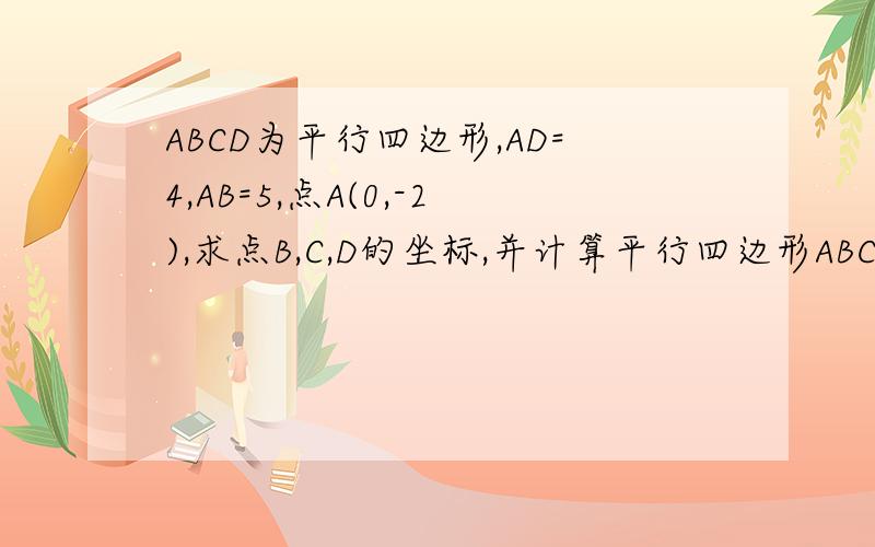 ABCD为平行四边形,AD=4,AB=5,点A(0,-2),求点B,C,D的坐标,并计算平行四边形ABCD的面积我没怎么多分.请见谅下