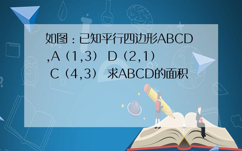 如图：已知平行四边形ABCD,A（1,3） D（2,1） C（4,3） 求ABCD的面积