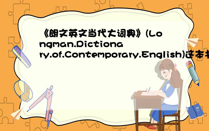 《朗文英文当代大词典》(Longman.Dictionary.of.Contemporary.English)这本书怎么样?有用过的说一下啊.