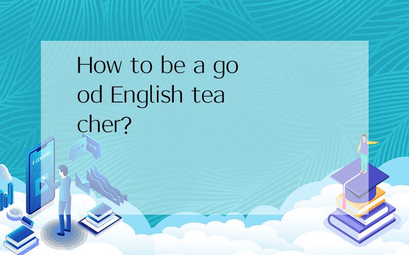 How to be a good English teacher?