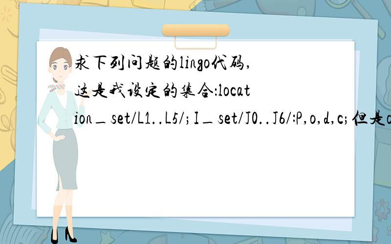求下列问题的lingo代码,这是我设定的集合：location_set/L1..L5/;I_set/J0..J6/:P,o,d,c;但是o(i)和d(i)是属于location这个集合里面的,我应该怎么定义?